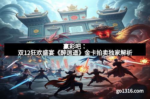 赢彩吧：双12狂欢盛宴《醉逍遥》金卡拍卖独家解析